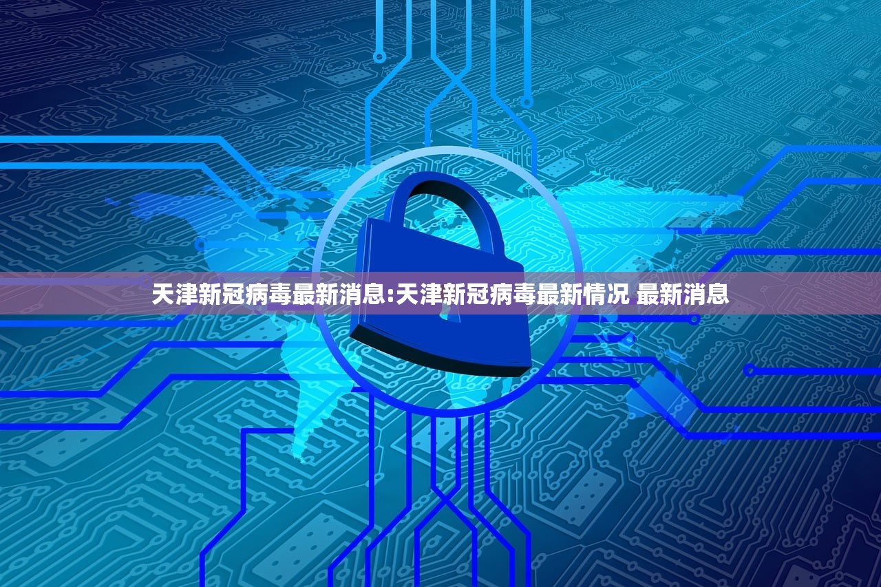 天津新冠病毒最新消息:天津新冠病毒最新情况 最新消息