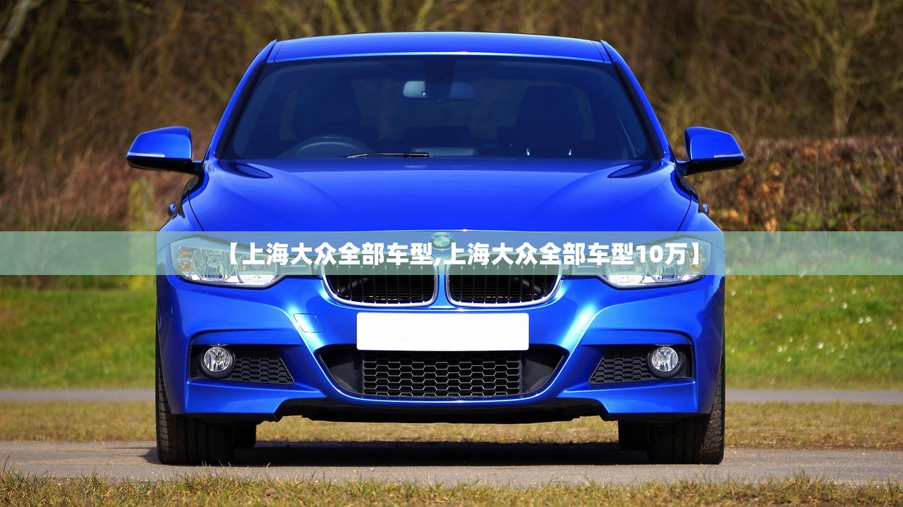 【上海大众全部车型,上海大众全部车型10万】 【上海大众全部车型,上海大众全部车型10万】