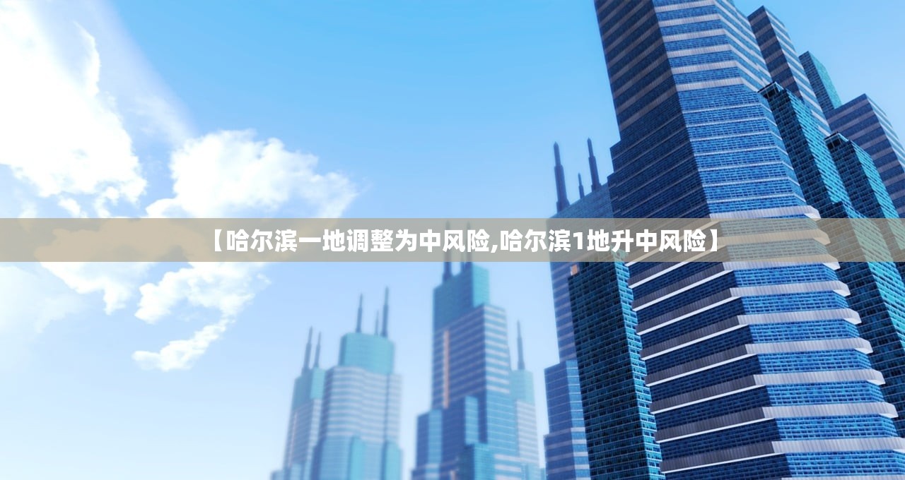 【哈尔滨一地调整为中风险,哈尔滨1地升中风险】