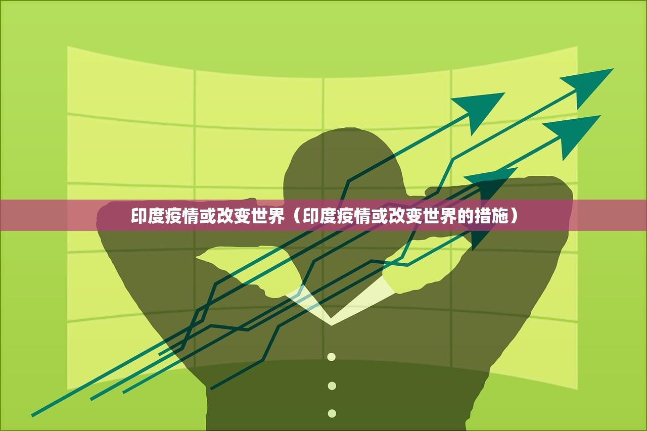 印度疫情或改变世界（印度疫情或改变世界的措施）