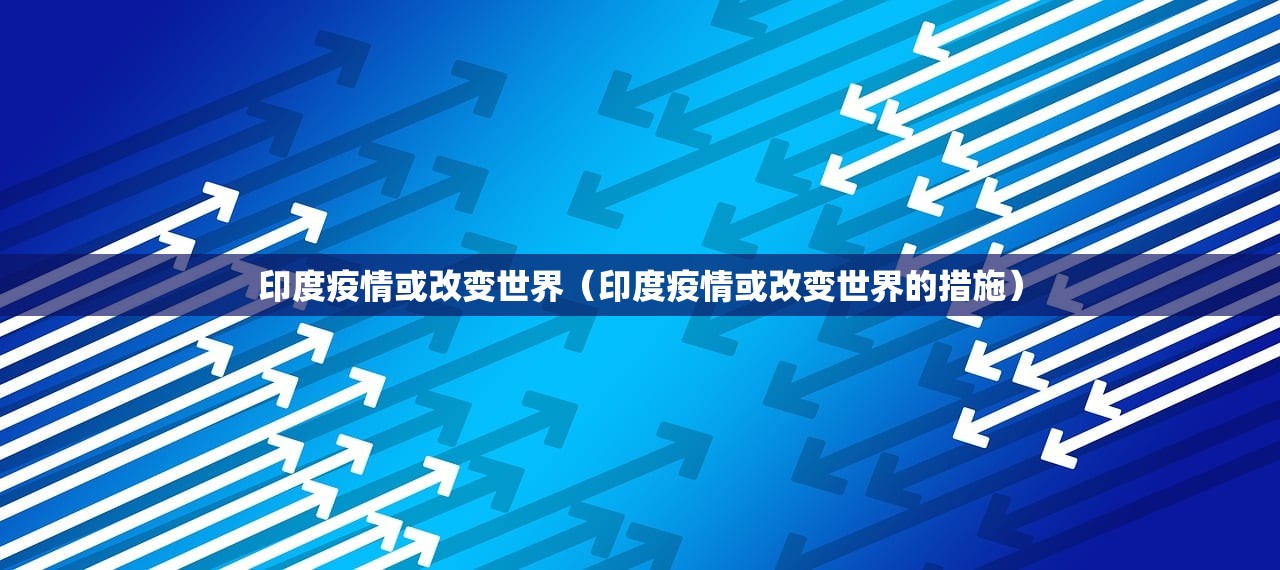 印度疫情或改变世界（印度疫情或改变世界的措施）