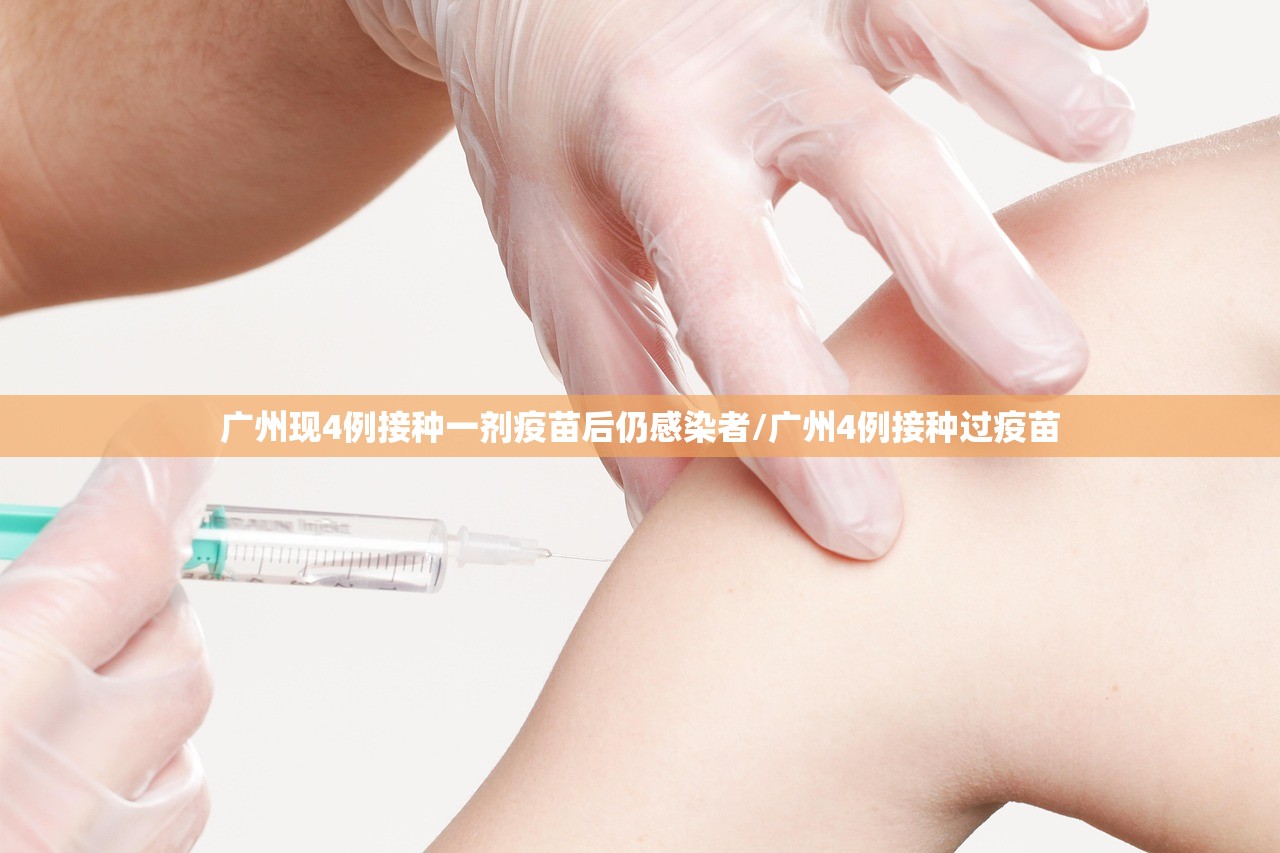 广州现4例接种一剂疫苗后仍感染者/广州4例接种过疫苗