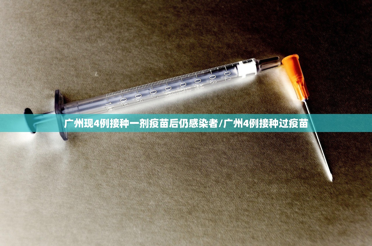 广州现4例接种一剂疫苗后仍感染者/广州4例接种过疫苗