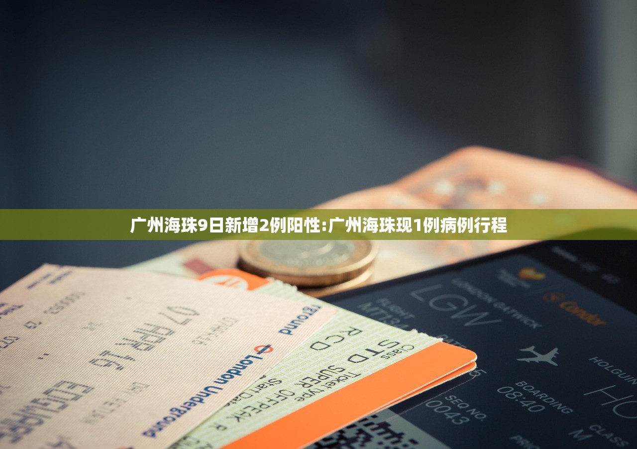 广州海珠9日新增2例阳性:广州海珠现1例病例行程