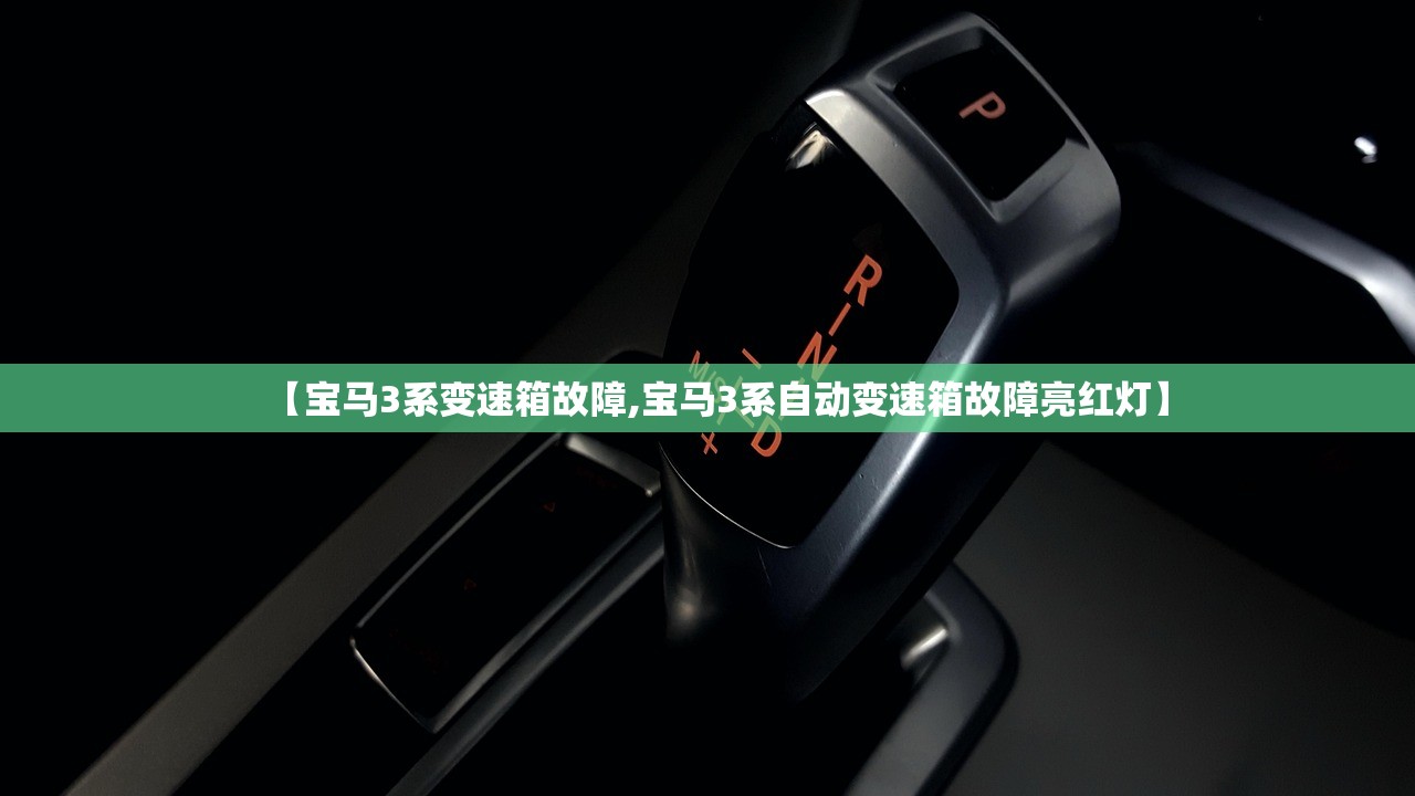 【宝马3系变速箱故障,宝马3系自动变速箱故障亮红灯】