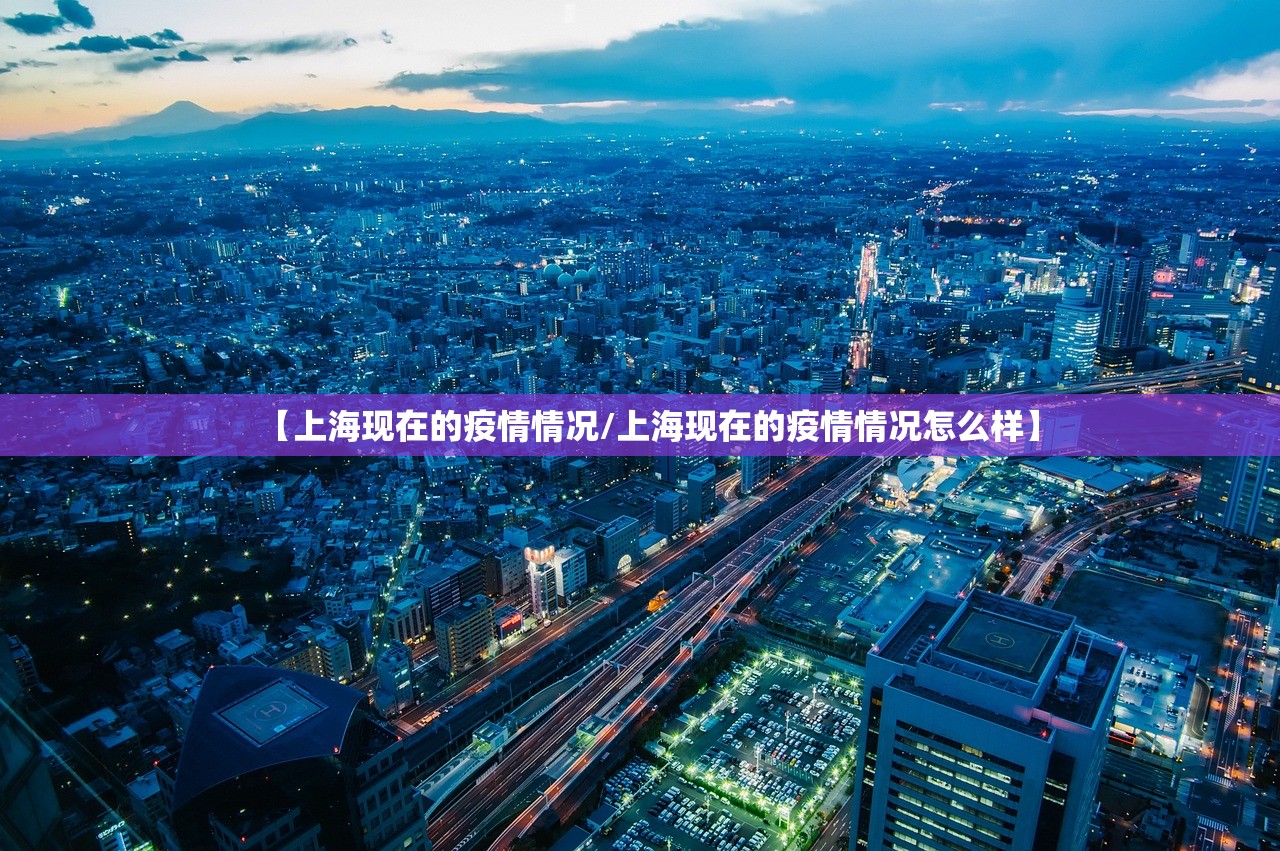 【上海现在的疫情情况/上海现在的疫情情况怎么样】
