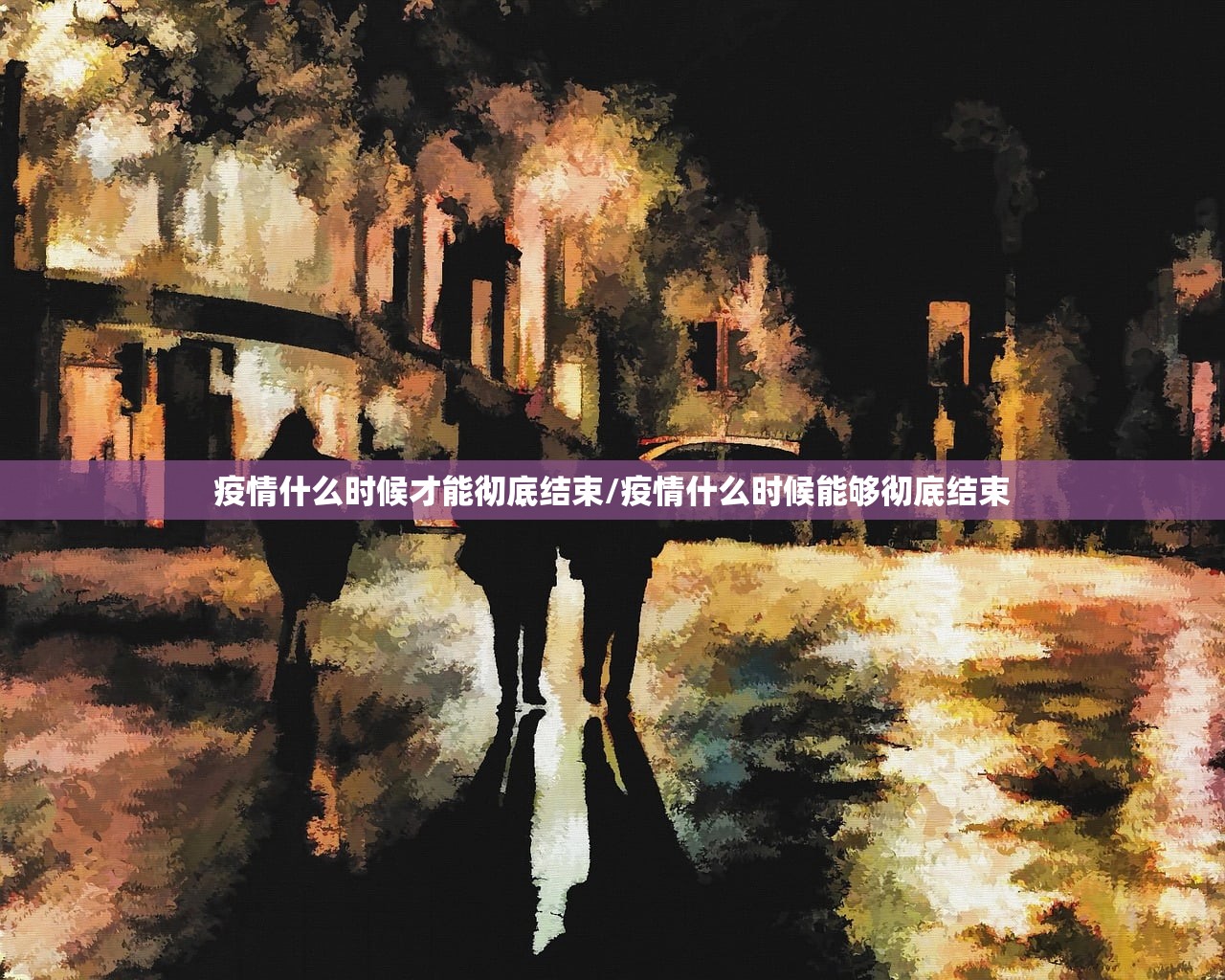 疫情什么时候才能彻底结束/疫情什么时候能够彻底结束
