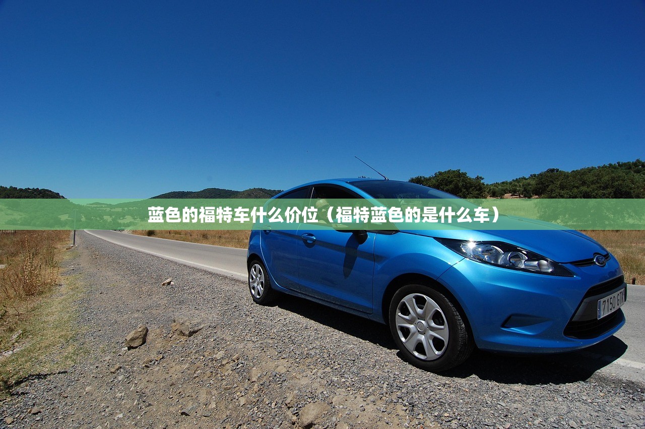 蓝色的福特车什么价位(福特蓝色的是什么车) 蓝色的福特车什么价位(福特蓝色的是什么车)
