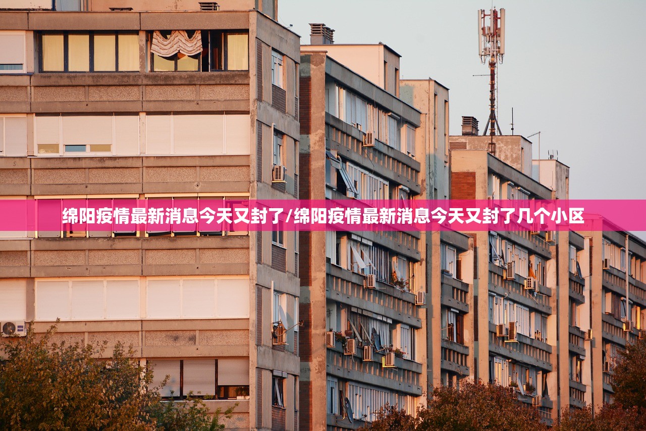 绵阳疫情最新消息今天又封了/绵阳疫情最新消息今天又封了几个小区