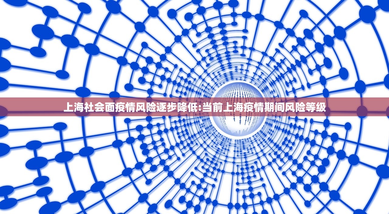上海社会面疫情风险逐步降低:当前上海疫情期间风险等级