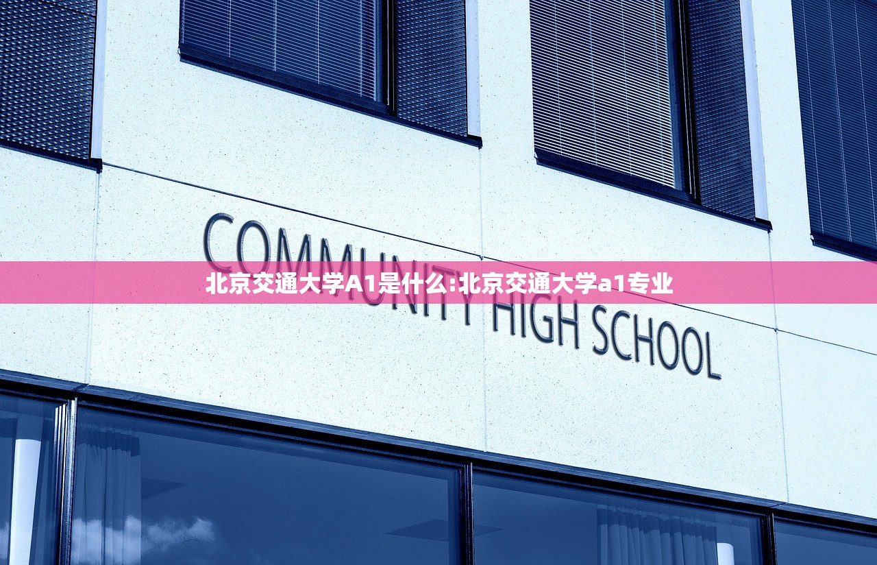 北京交通大学A1是什么:北京交通大学a1专业