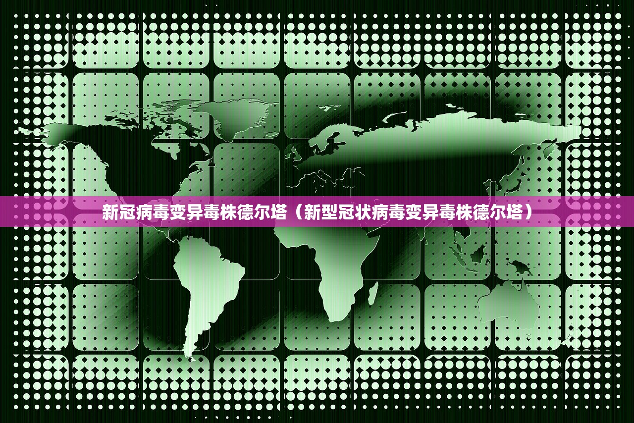 新冠病毒变异毒株德尔塔（新型冠状病毒变异毒株德尔塔）
