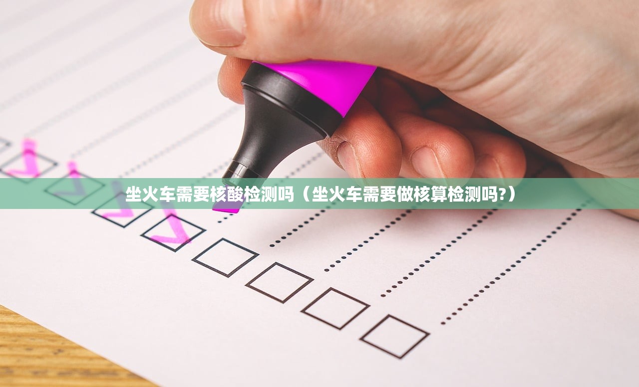 坐火车需要核酸检测吗（坐火车需要做核算检测吗?）