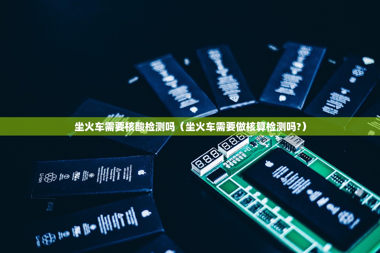 坐火车需要核酸检测吗（坐火车需要做核算检测吗?）