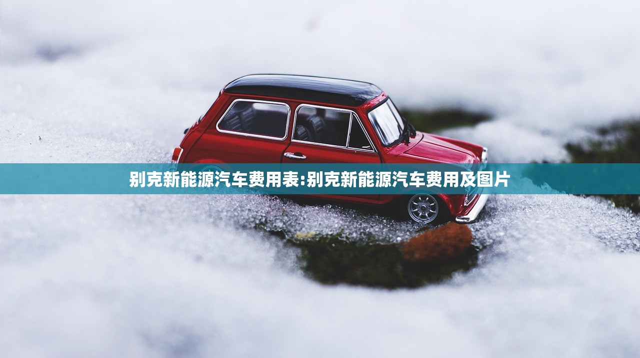 别克新能源汽车费用表:别克新能源汽车费用及图片