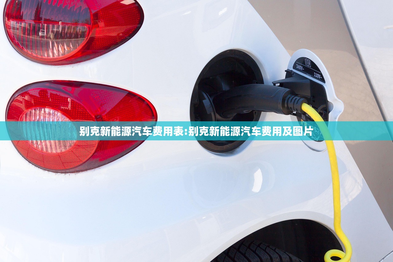 别克新能源汽车费用表:别克新能源汽车费用及图片