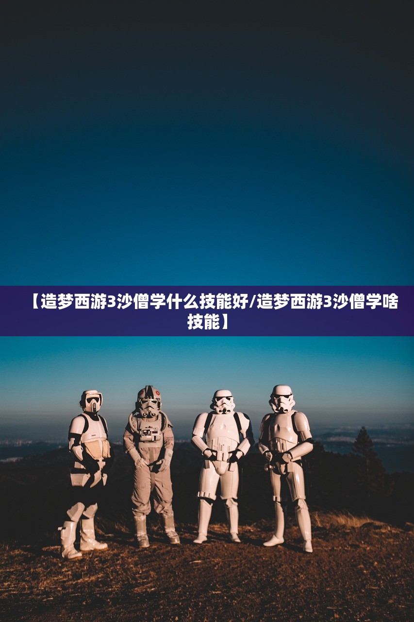 【造梦西游3沙僧学什么技能好/造梦西游3沙僧学啥技能】
