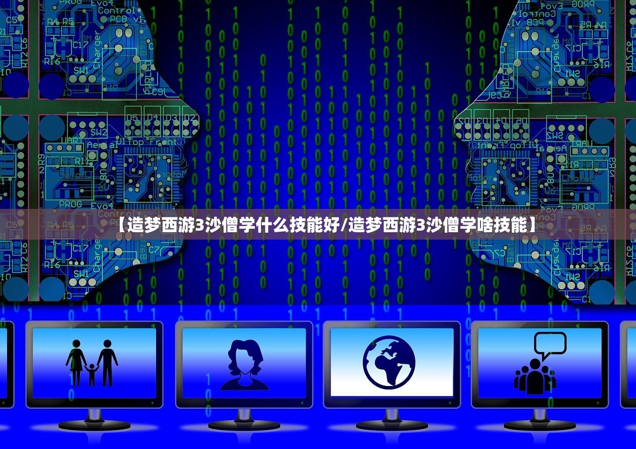 【造梦西游3沙僧学什么技能好/造梦西游3沙僧学啥技能】