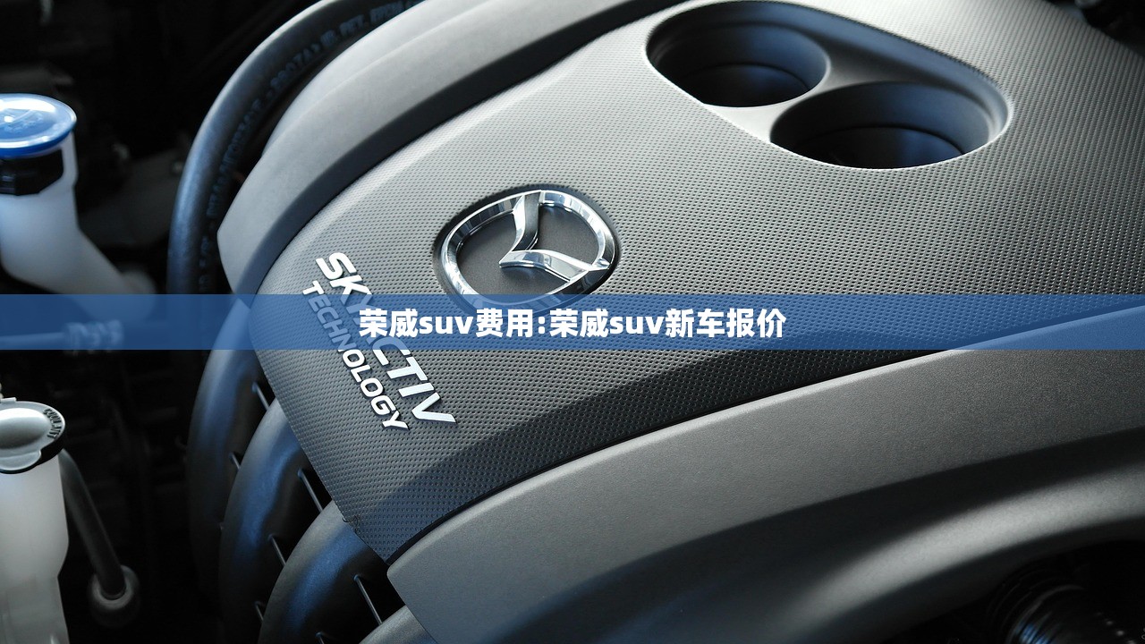 荣威suv费用:荣威suv新车报价