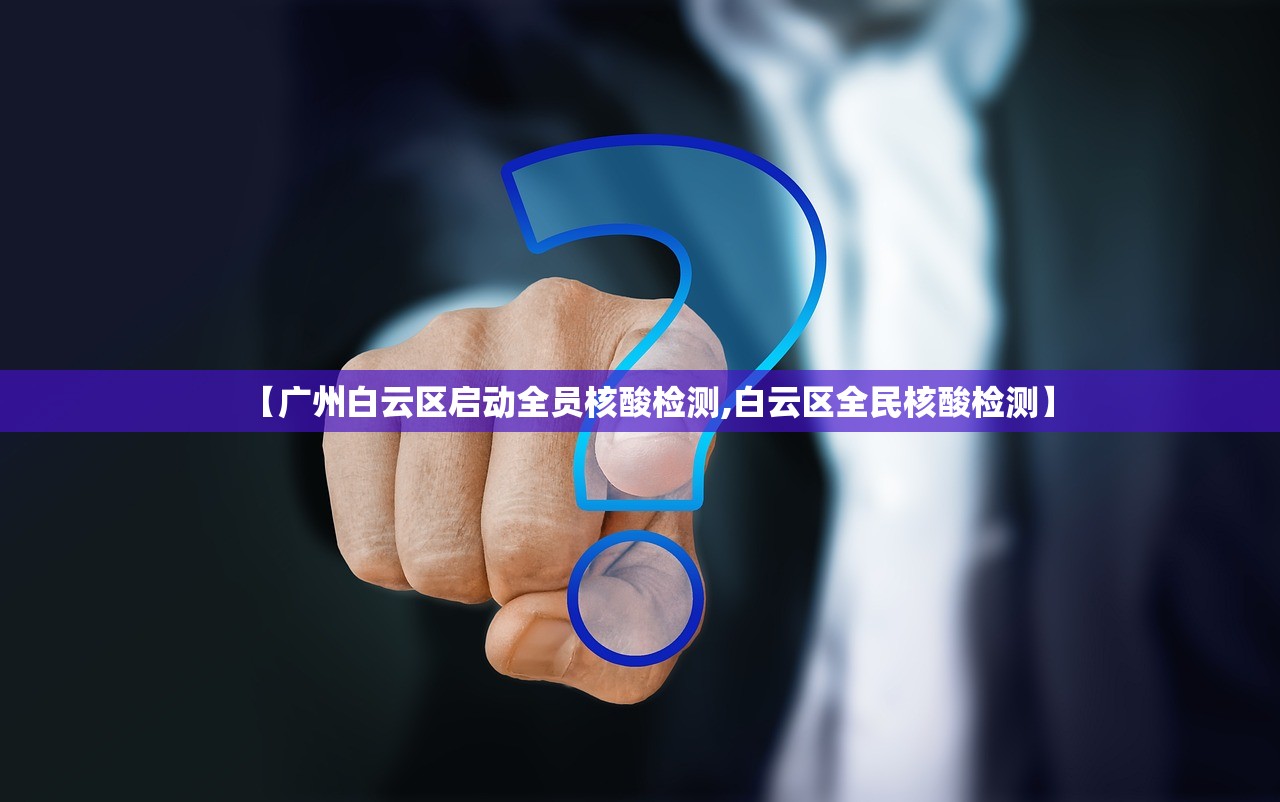 【广州白云区启动全员核酸检测,白云区全民核酸检测】
