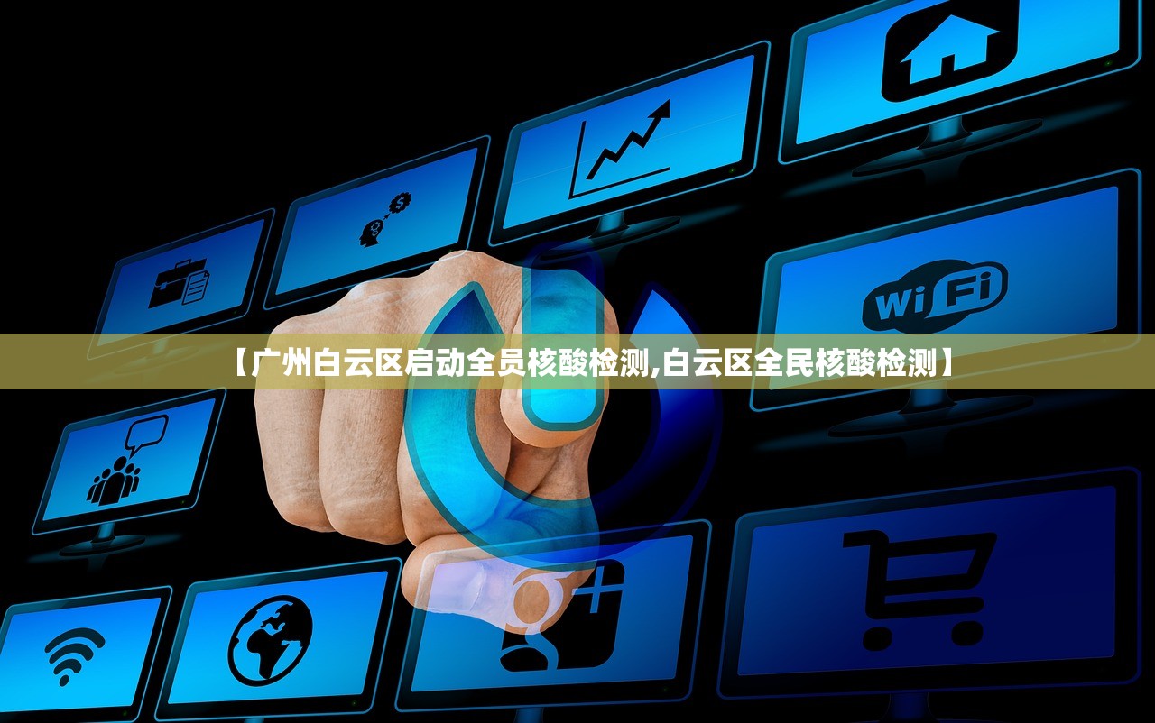 【广州白云区启动全员核酸检测,白云区全民核酸检测】