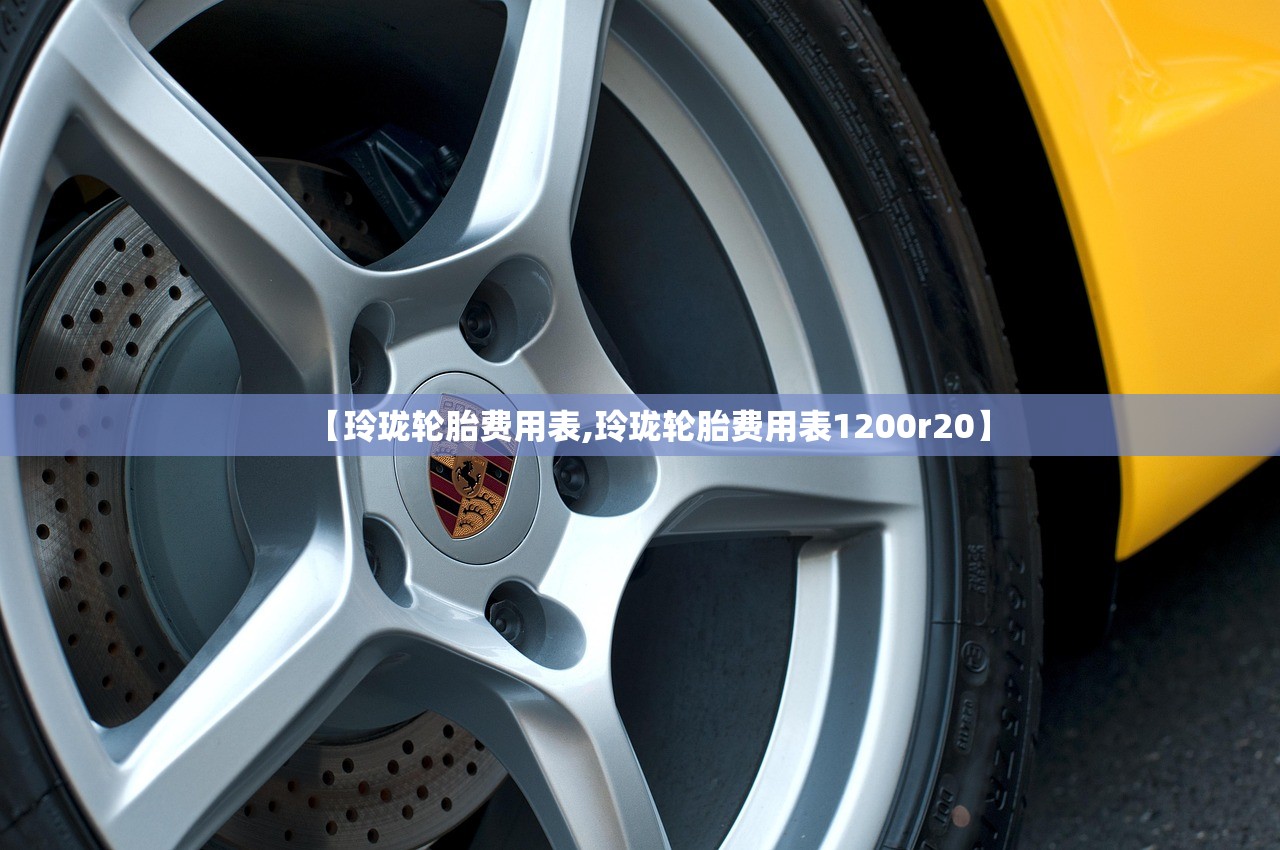 【玲珑轮胎费用表,玲珑轮胎费用表1200r20】