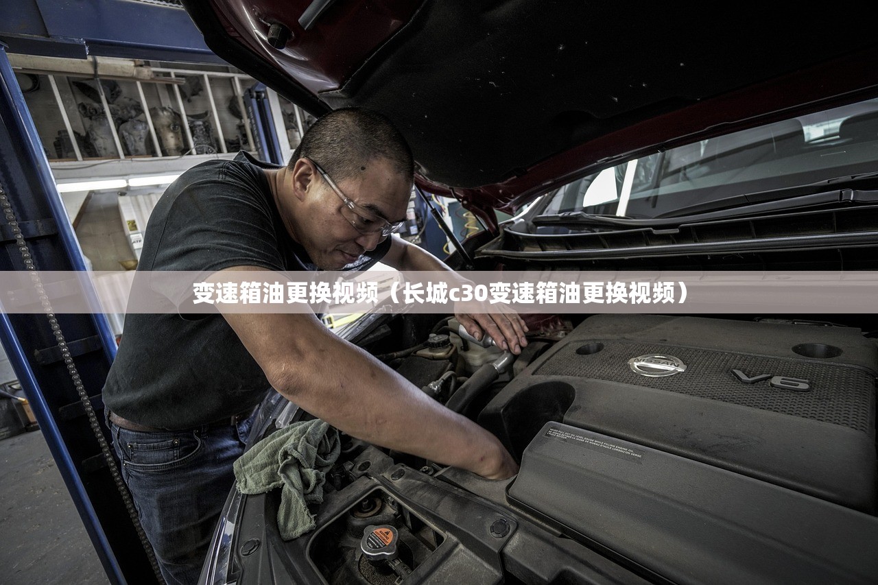 变速箱油更换视频（长城c30变速箱油更换视频）