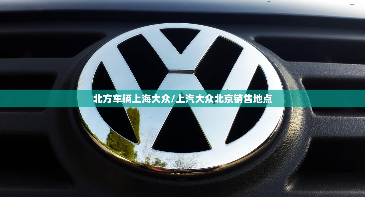 北方车辆上海大众/上汽大众北京销售地点
