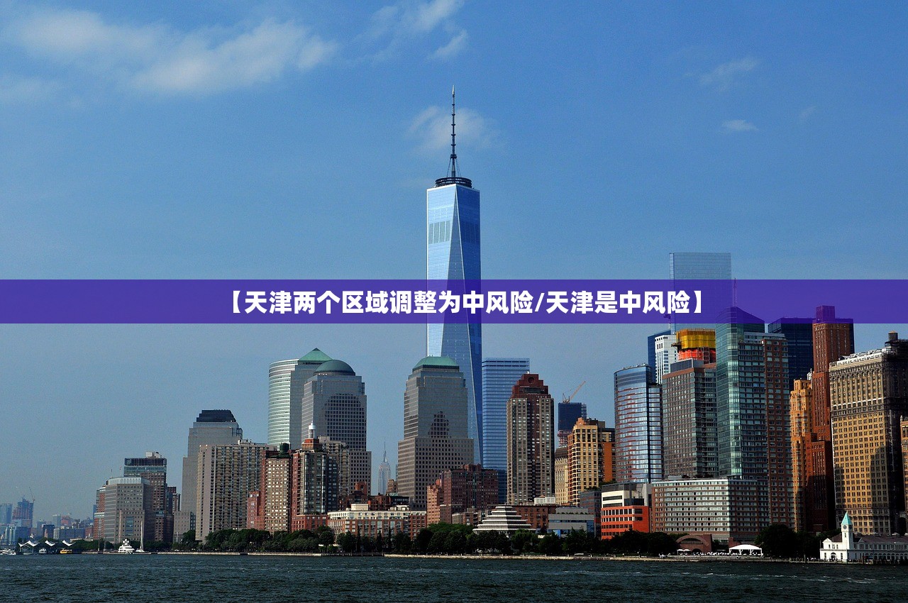 【天津两个区域调整为中风险/天津是中风险】