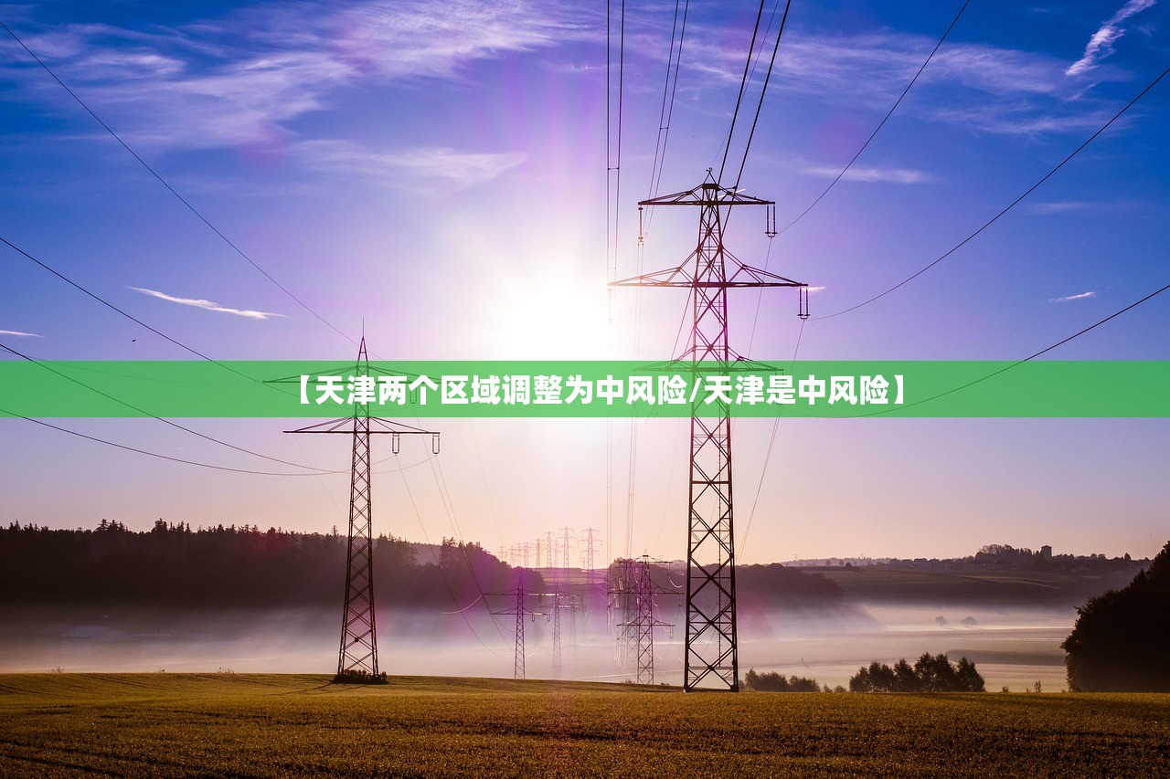 【天津两个区域调整为中风险/天津是中风险】