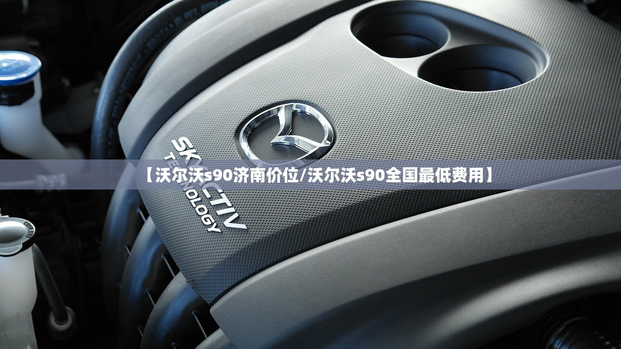 【沃尔沃s90济南价位/沃尔沃s90全国最低费用】