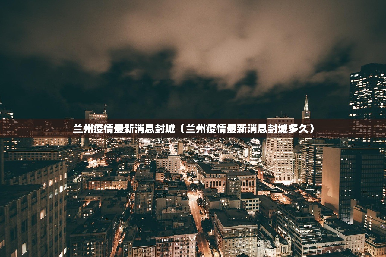 兰州疫情最新消息封城（兰州疫情最新消息封城多久）