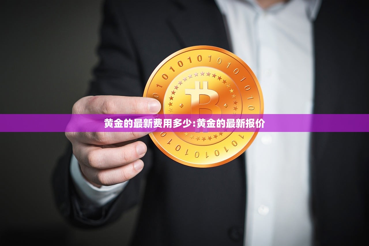 黄金的最新费用多少:黄金的最新报价 黄金的最新费用多少:黄金的最新报价