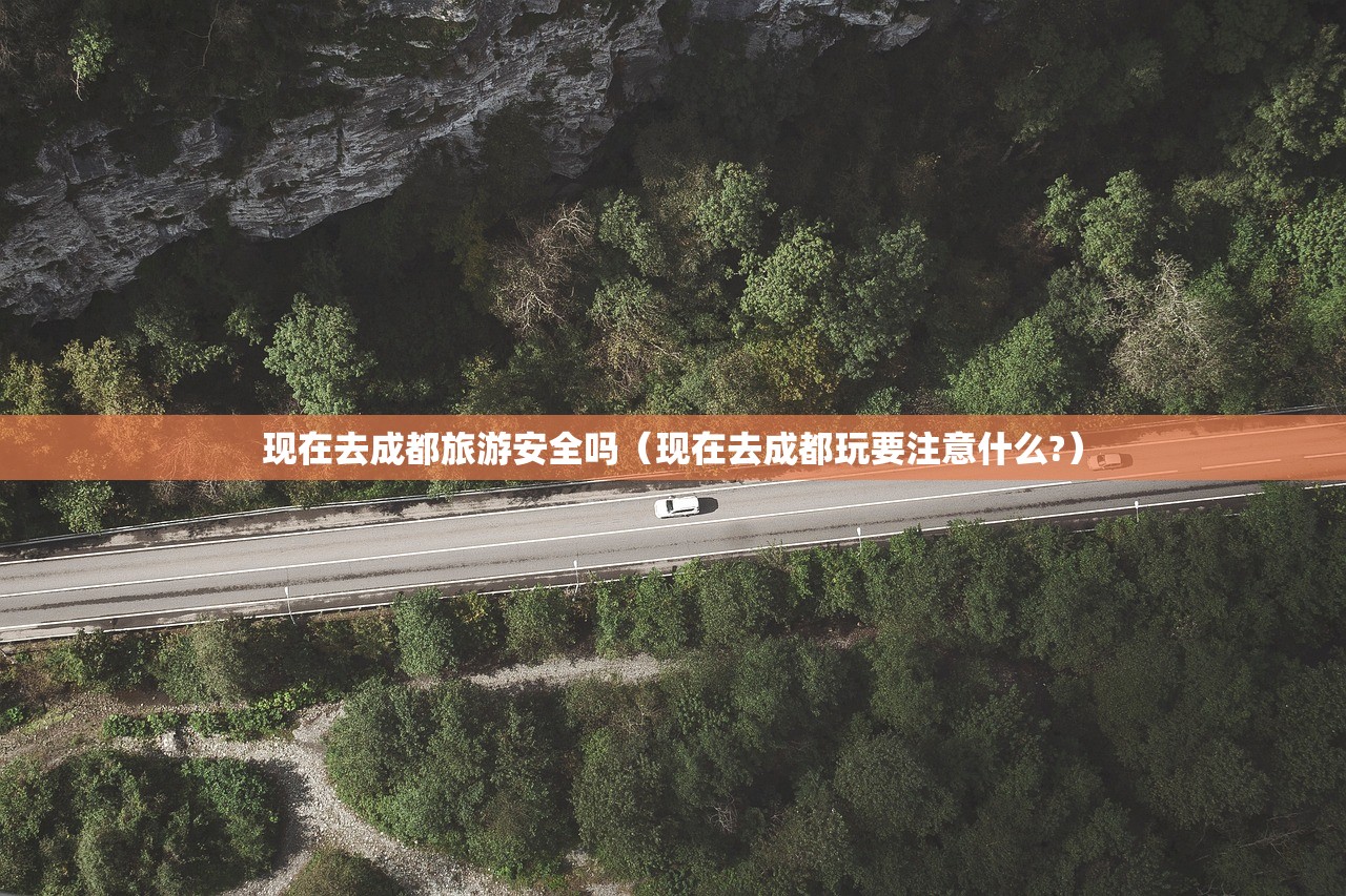 现在去成都旅游安全吗（现在去成都玩要注意什么?）
