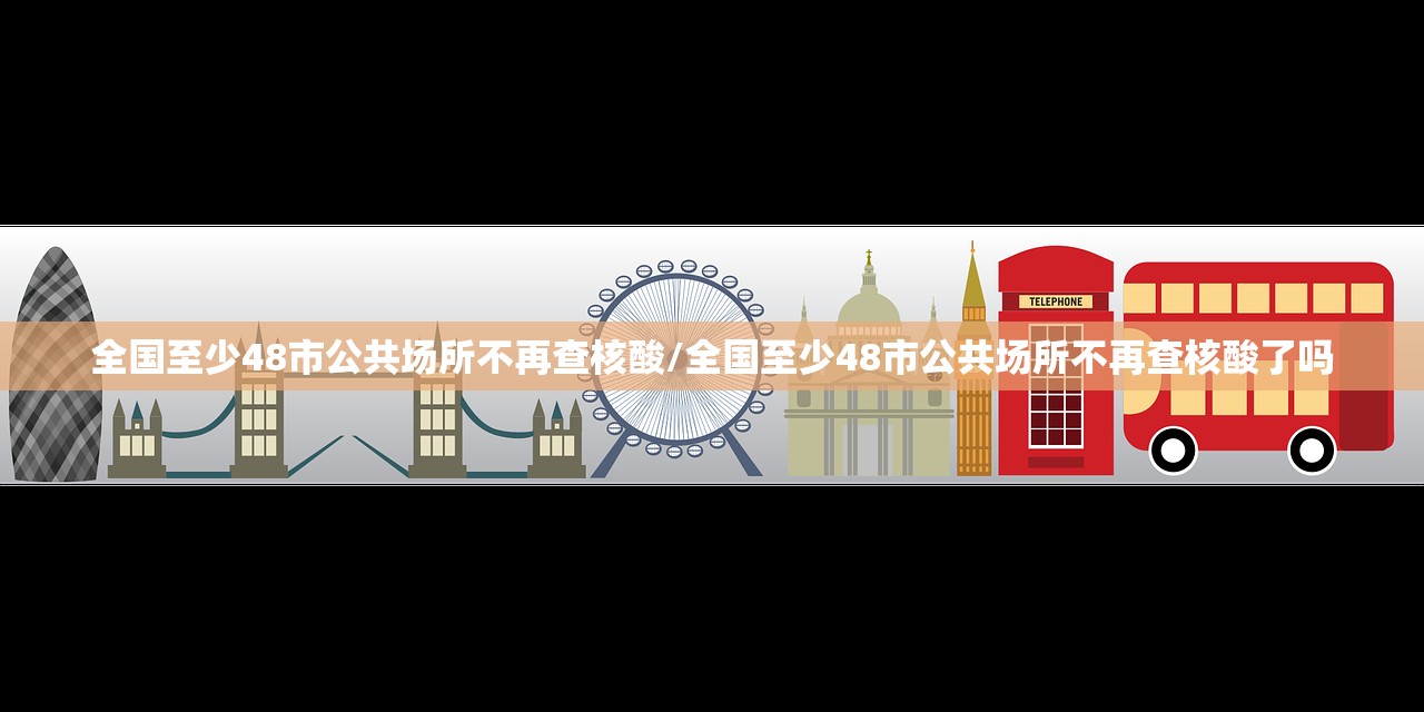 全国至少48市公共场所不再查核酸/全国至少48市公共场所不再查核酸了吗 全国至少48市公共场所不再查核酸/全国至少48市公共场所不再查核酸了吗