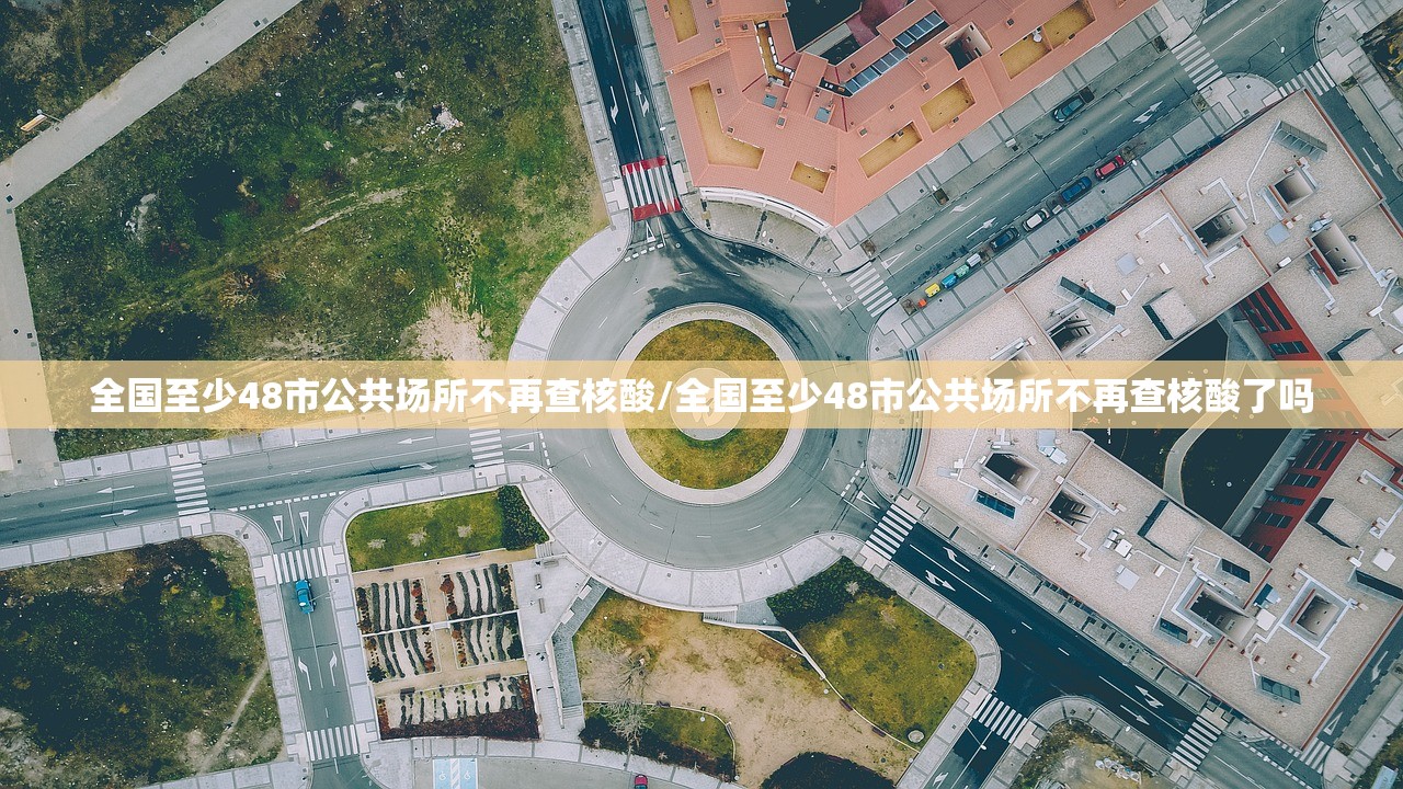 全国至少48市公共场所不再查核酸/全国至少48市公共场所不再查核酸了吗 全国至少48市公共场所不再查核酸/全国至少48市公共场所不再查核酸了吗