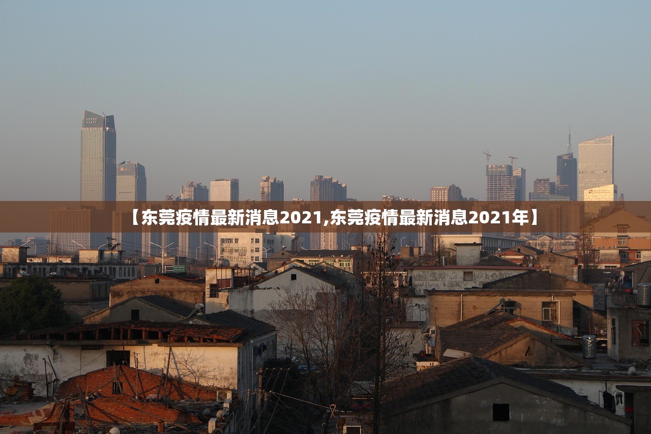 【东莞疫情最新消息2021,东莞疫情最新消息2021年】 【东莞疫情最新消息2021,东莞疫情最新消息2021年】