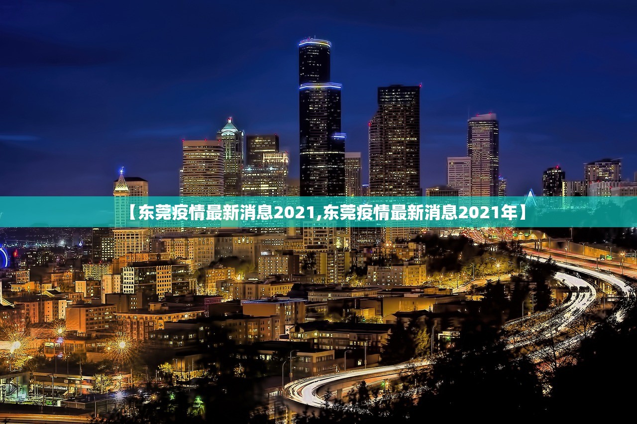 【东莞疫情最新消息2021,东莞疫情最新消息2021年】 【东莞疫情最新消息2021,东莞疫情最新消息2021年】