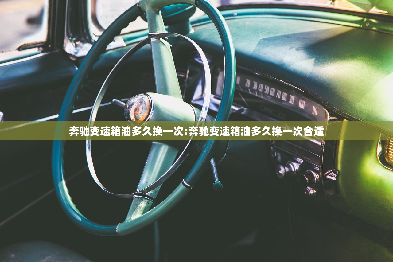 奔驰变速箱油多久换一次:奔驰变速箱油多久换一次合适