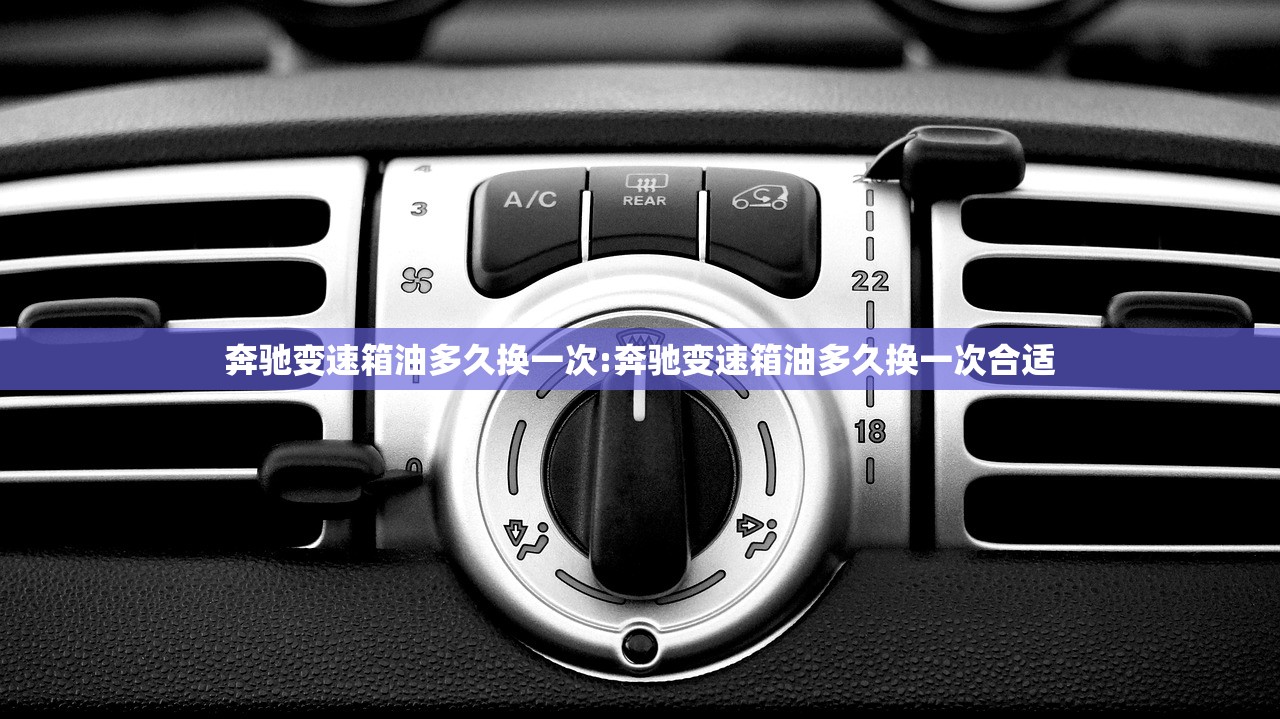 奔驰变速箱油多久换一次:奔驰变速箱油多久换一次合适