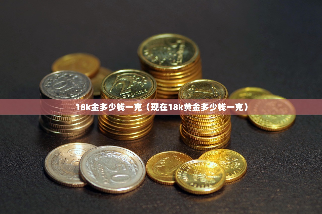 18k金多少钱一克（现在18k黄金多少钱一克）
