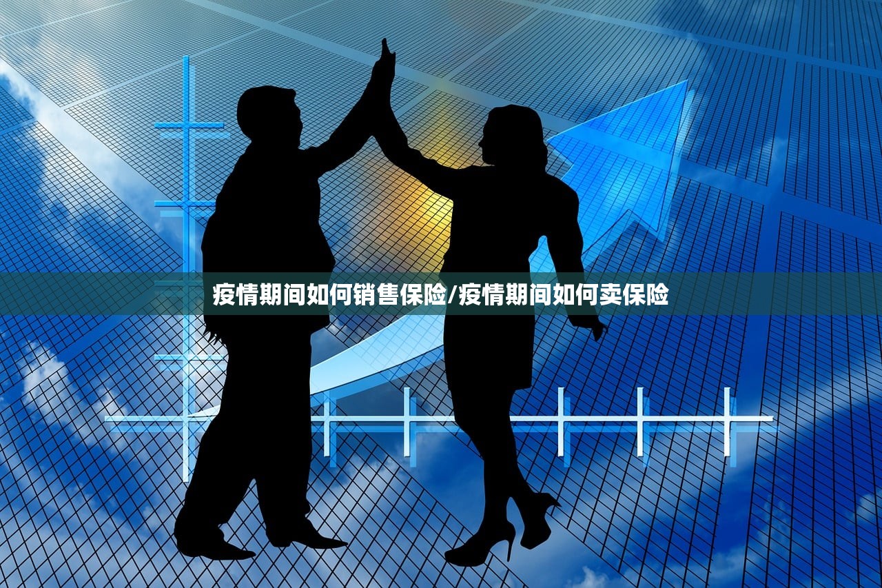 疫情期间如何销售保险/疫情期间如何卖保险