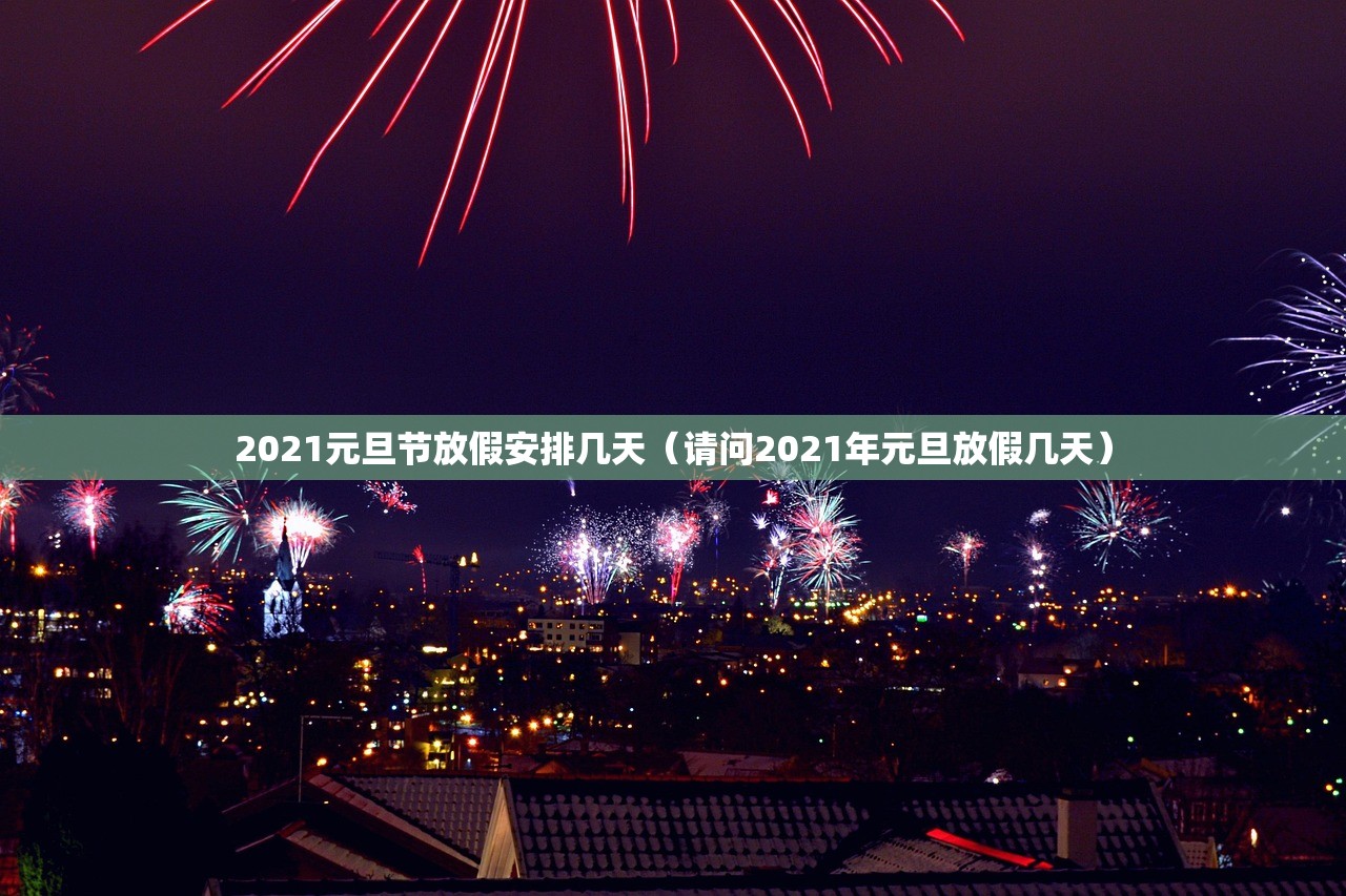 2021元旦节放假安排几天（请问2021年元旦放假几天）
