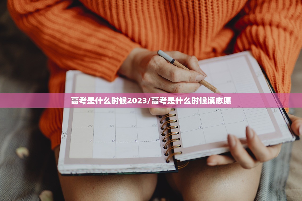 高考是什么时候2023/高考是什么时候填志愿