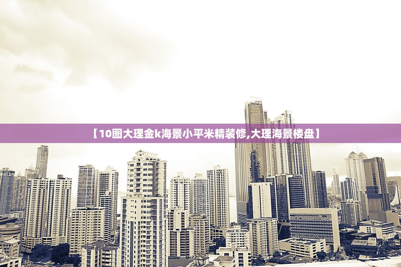 【10图大理金k海景小平米精装修,大理海景楼盘】 【10图大理金k海景小平米精装修,大理海景楼盘】