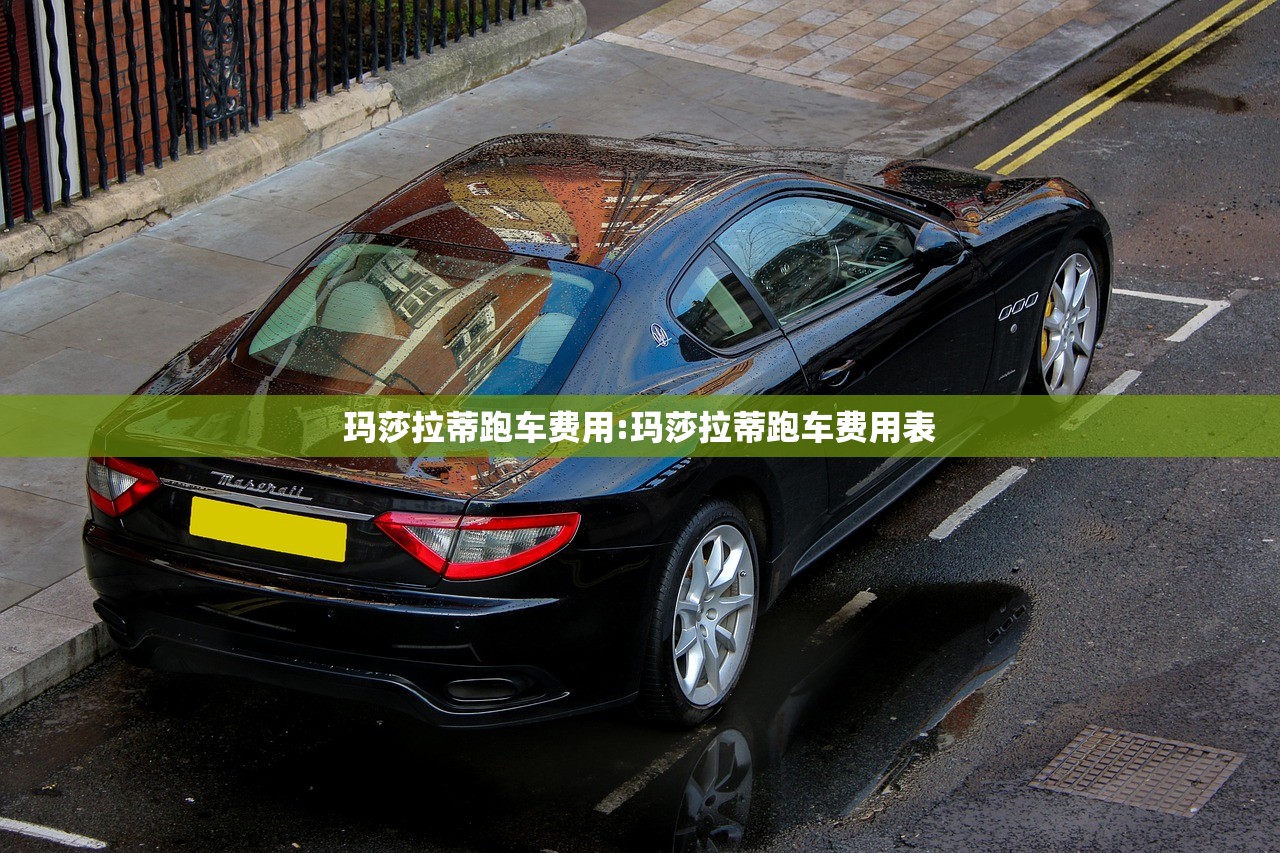 玛莎拉蒂跑车费用:玛莎拉蒂跑车费用表