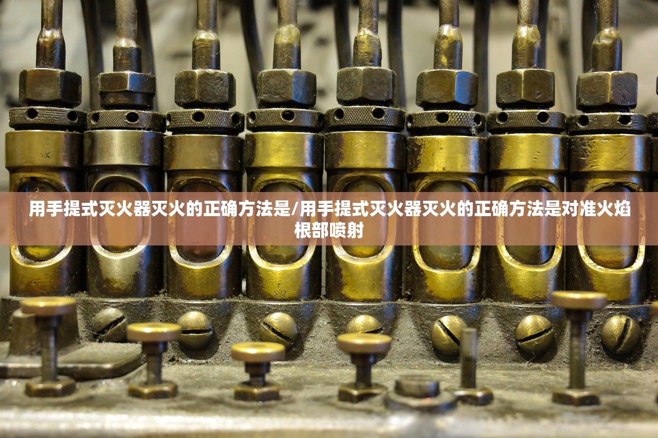 用手提式灭火器灭火的正确方法是/用手提式灭火器灭火的正确方法是对准火焰根部喷射 用手提式灭火器灭火的正确方法是/用手提式灭火器灭火的正确方法是对准火焰根部喷射