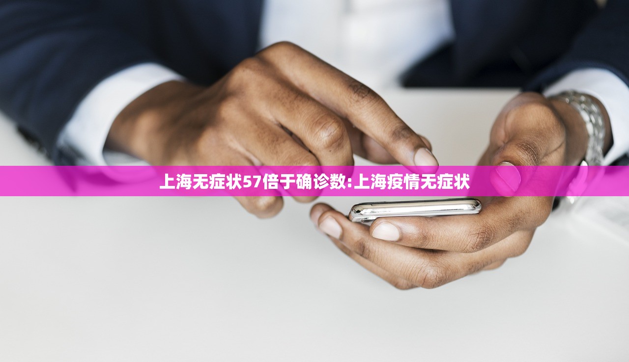 上海无症状57倍于确诊数:上海疫情无症状 上海无症状57倍于确诊数:上海疫情无症状