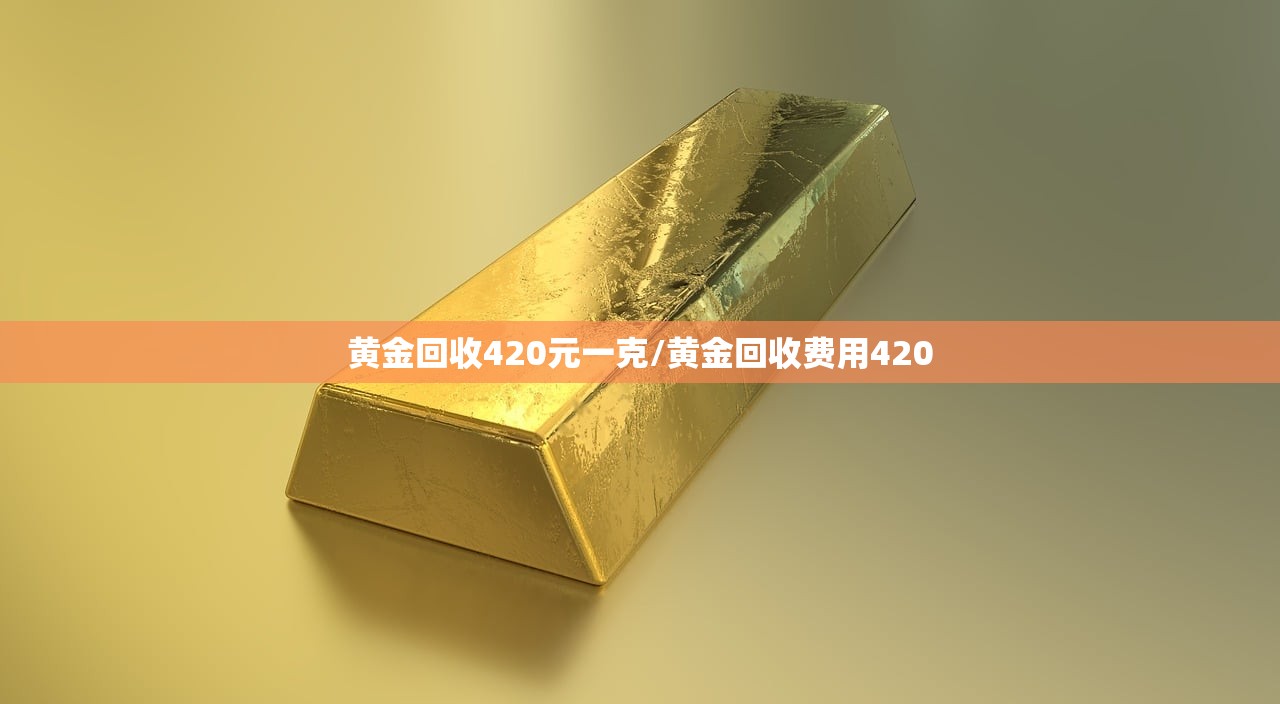 黄金回收420元一克/黄金回收费用420