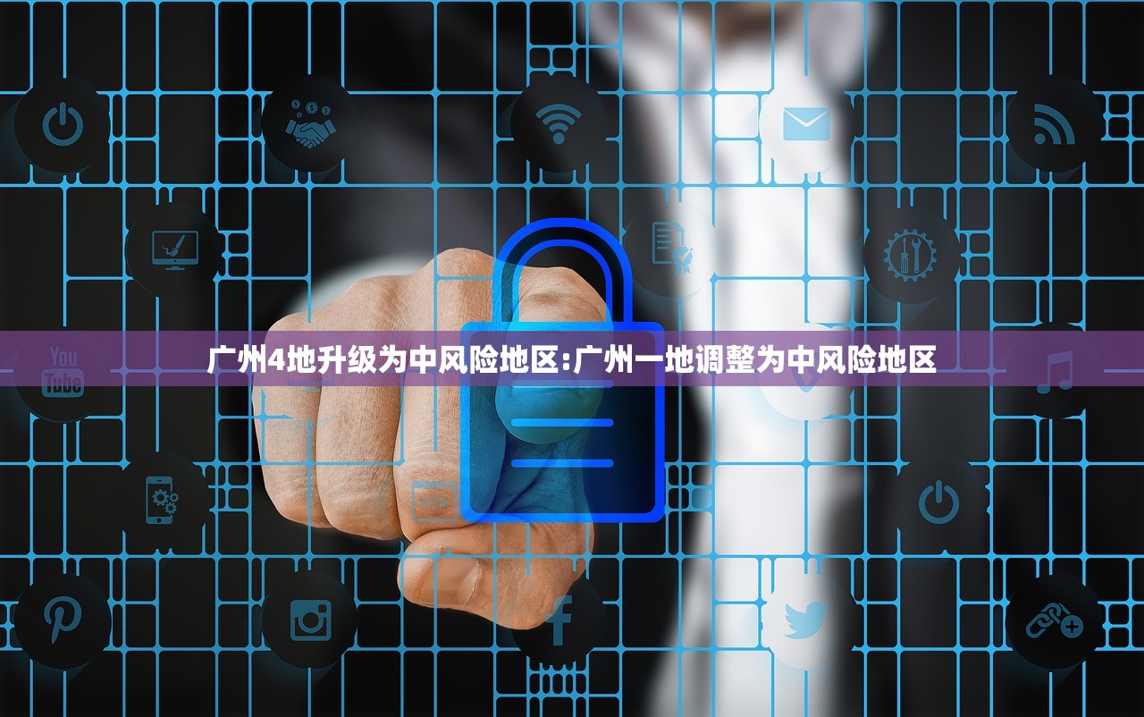 广州4地升级为中风险地区:广州一地调整为中风险地区